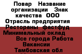 Повар › Название организации ­ Знак качества, ООО › Отрасль предприятия ­ Рестораны, фастфуд › Минимальный оклад ­ 20 000 - Все города Работа » Вакансии   . Тамбовская обл.,Моршанск г.